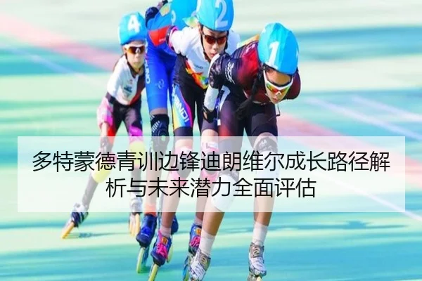 多特蒙德青训边锋迪朗维尔成长路径解析与未来潜力全面评估