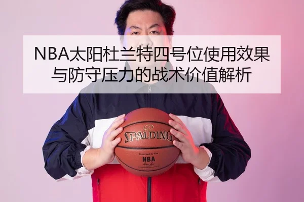 NBA太阳杜兰特四号位使用效果与防守压力的战术价值解析