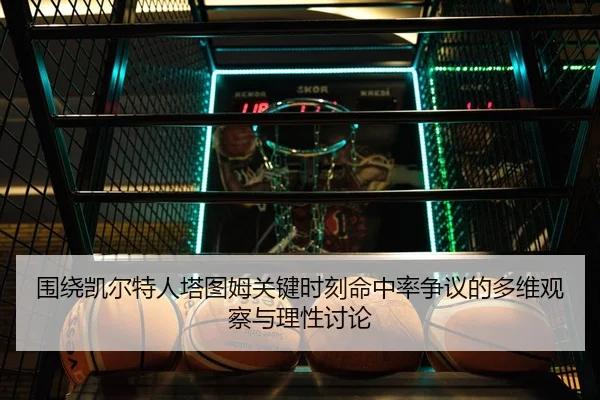 围绕凯尔特人塔图姆关键时刻命中率争议的多维观察与理性讨论